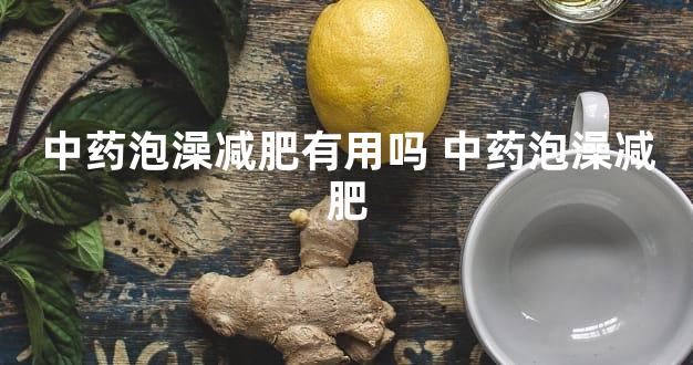 中药泡澡减肥有用吗 中药泡澡减肥